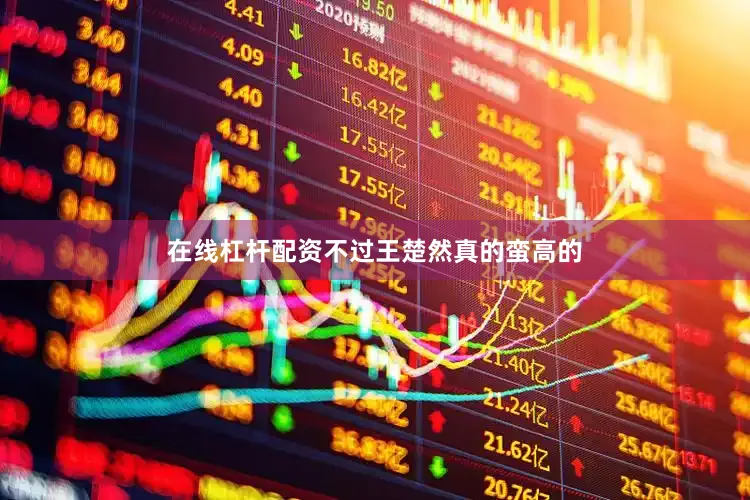 在线杠杆配资不过王楚然真的蛮高的