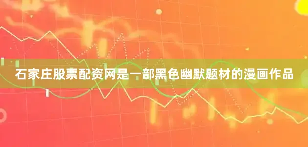 石家庄股票配资网是一部黑色幽默题材的漫画作品