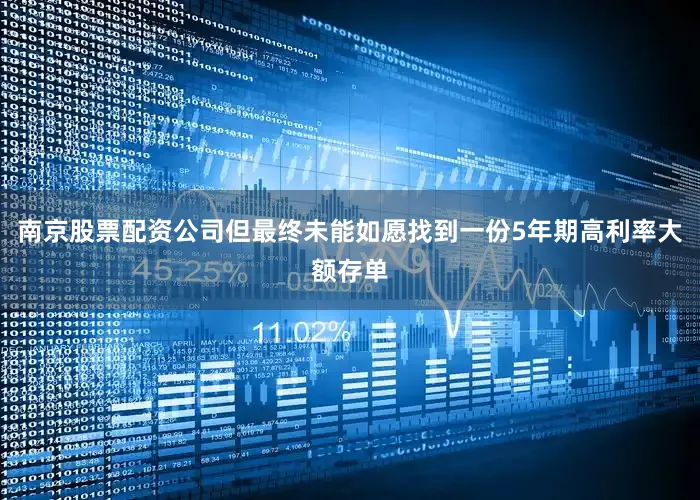 南京股票配资公司但最终未能如愿找到一份5年期高利率大额存单