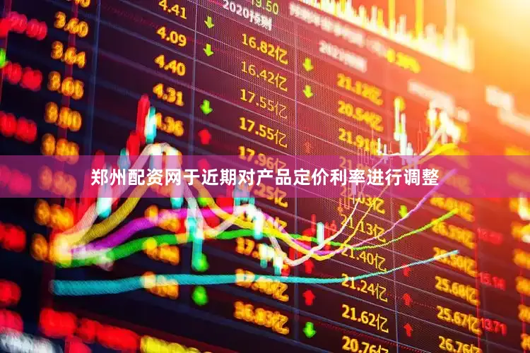 郑州配资网于近期对产品定价利率进行调整