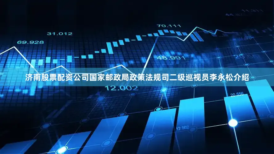 济南股票配资公司国家邮政局政策法规司二级巡视员李永松介绍