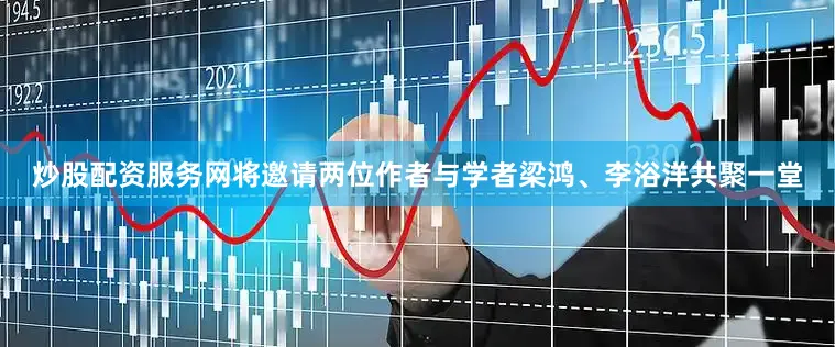 炒股配资服务网将邀请两位作者与学者梁鸿、李浴洋共聚一堂