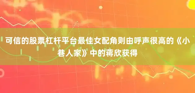 可信的股票杠杆平台最佳女配角则由呼声很高的《小巷人家》中的蒋欣获得