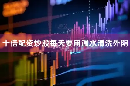 十倍配资炒股每天要用温水清洗外阴