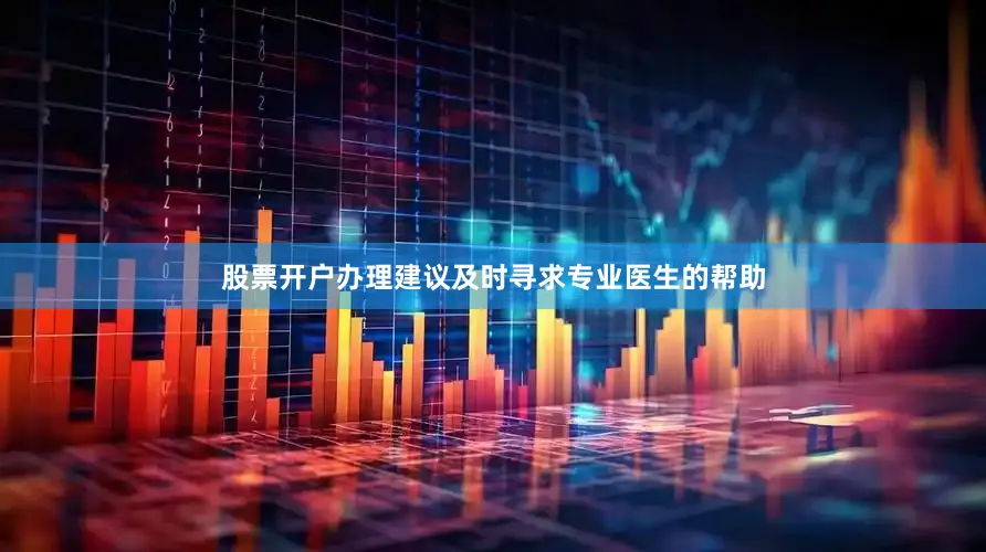 股票开户办理建议及时寻求专业医生的帮助