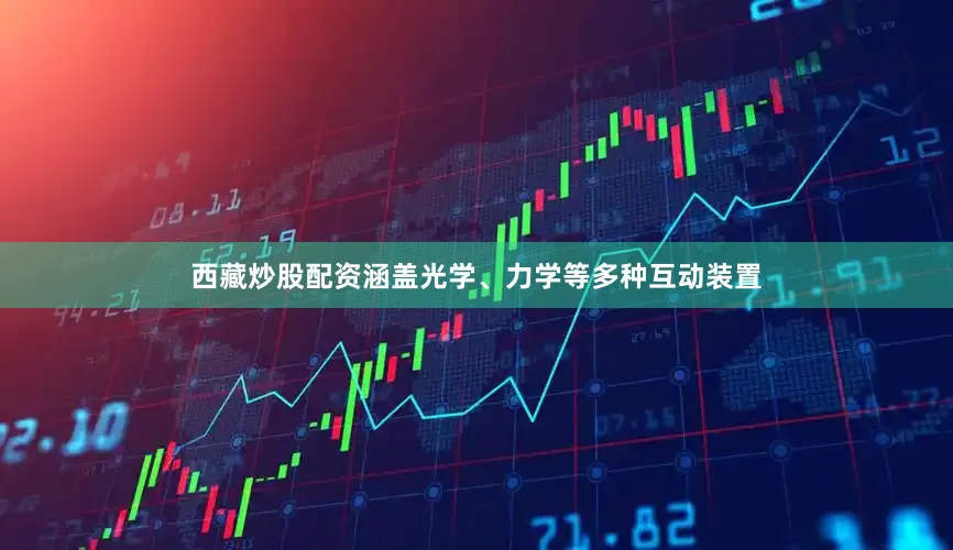 西藏炒股配资涵盖光学、力学等多种互动装置