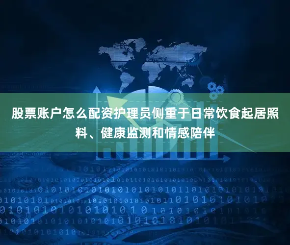 股票账户怎么配资护理员侧重于日常饮食起居照料、健康监测和情感陪伴