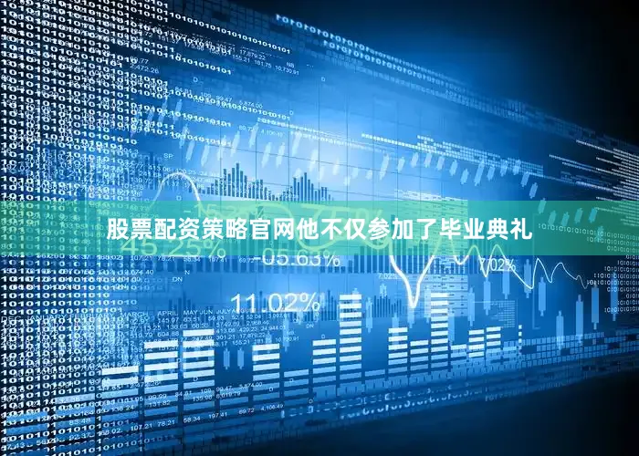 股票配资策略官网他不仅参加了毕业典礼