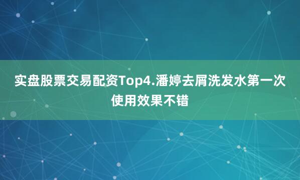 实盘股票交易配资Top4.潘婷去屑洗发水第一次使用效果不错