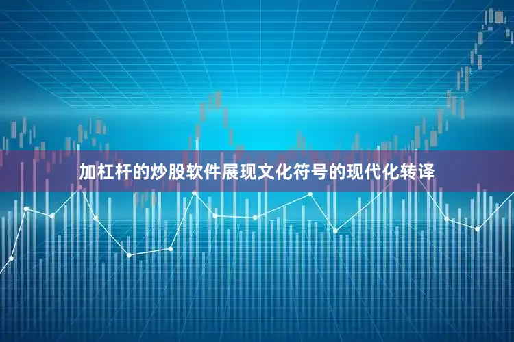 加杠杆的炒股软件展现文化符号的现代化转译