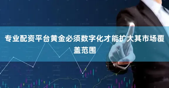 专业配资平台黄金必须数字化才能扩大其市场覆盖范围
